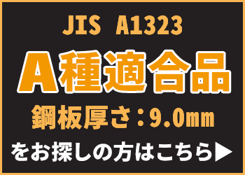 JIS A1323 A種適合品 鋼板厚さ：9.0mmをお探しの方はこちら